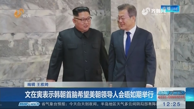 文在寅表示韩朝首脑希望美朝领导人会晤如期举行