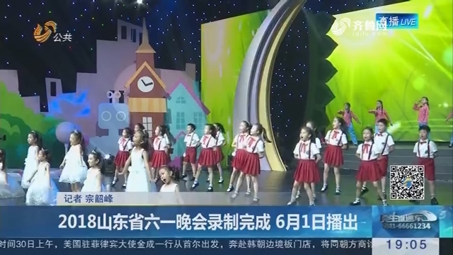2018山东省六一晚会录制完成 6月1日播出