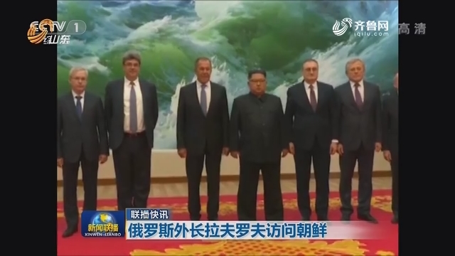 国际联播快讯：俄罗斯外长拉夫罗夫访问朝鲜