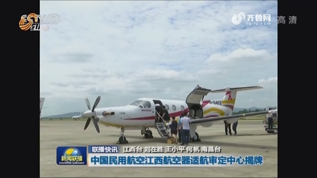 【联播快讯】中国民用航空江西航空器适航审定中心揭牌