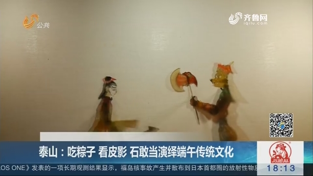 【老节日 新过法】泰山：吃粽子 看皮影 石敢当演绎端午传统文化