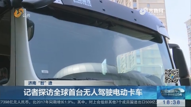 【济南“智”造】记者探访全球首台无人驾驶电动卡车