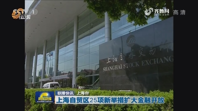 联播快讯：上海自贸区25项新举措扩大金融开放