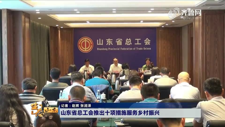 山东省总工会推出十项措施服务乡村振兴