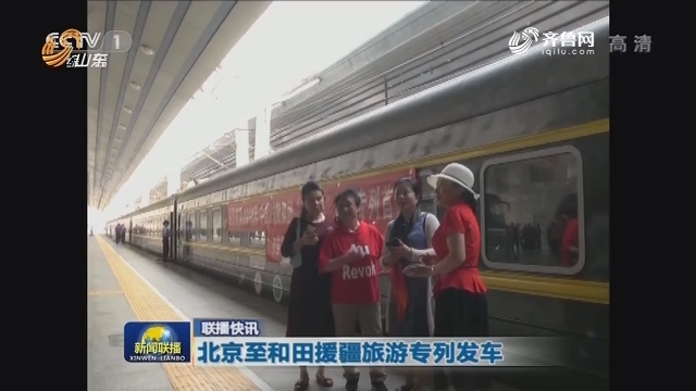 联播快讯：北京至和田援疆旅游专列发车