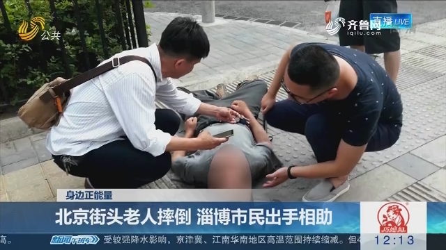 【身边正能量】北京街头老人摔倒 淄博市民出手相助