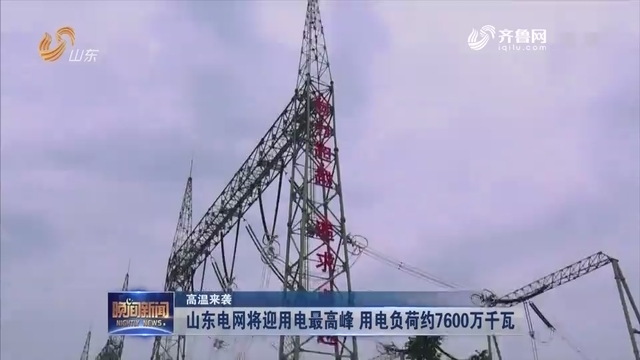 【高温来袭】山东电网将迎用电最高峰 用电负荷约7600万千瓦