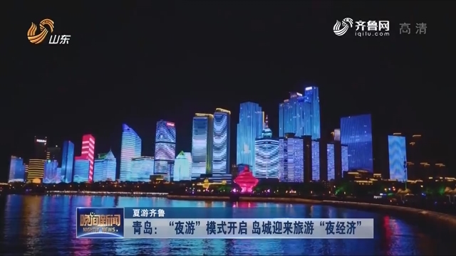 【夏游齐鲁】青岛：“夜游”模式开启 岛城迎来旅游“夜经济”
