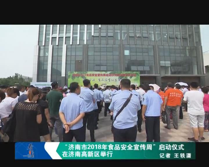 “济南市2018年食品安全宣传周”启动仪式在济南高新区举行