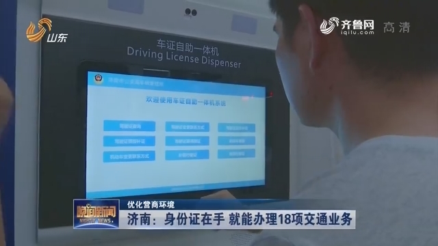 【优化营商环境】济南：身份证在手 就能办理18项交通业务