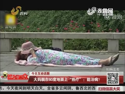 【今日互动话题】大妈躺在60度地面上“热疗”：能治病？