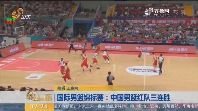 国际男篮锦标赛：中国男篮红队三连胜