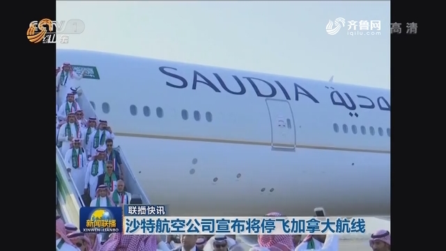 联播快讯：沙特航空公司宣布将停飞加拿大航线