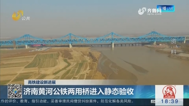 【高铁建设新进展】济南黄河公铁两用桥进入静态验收
