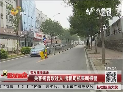 【警方 重拳出击】济南：乘客扬言砍过人 出租司机果断报警