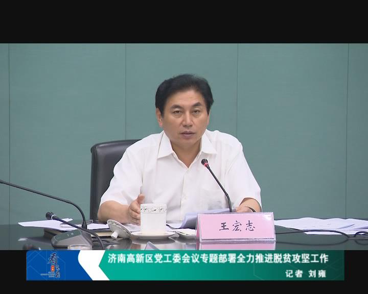 济南高新区党工委会议专题部署全力推进脱贫攻坚工作
