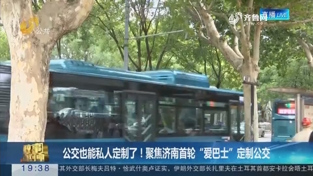 【面对面】公交也能私人定制了！聚焦济南首轮“爱巴士”定制公交