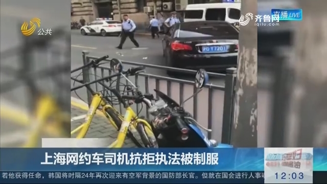 关注网约车：上海网约车司机抗拒执法被制服