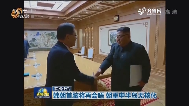联播快讯：韩朝首脑将再会晤 朝重申半岛无核化