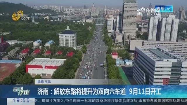 【直通17市】济南：解放东路将提升为双向六车道 9月11日开工