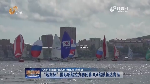 “远东杯”国际帆船拉力赛闭幕 6只船队抵达青岛
