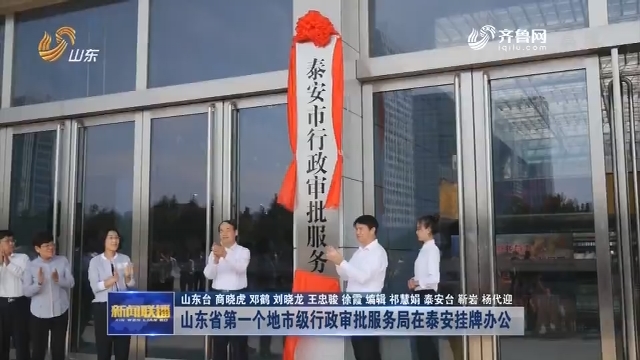 山东省第一个地市级行政审批服务局在泰安挂牌办公