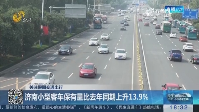 【关注假期交通出行】济南小型客车保有量比2017年同期上升13.9%