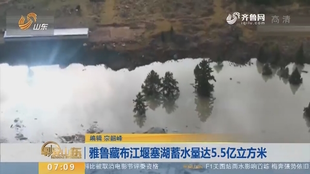 【昨夜今晨】雅鲁藏布江堰塞湖蓄水量达5.5亿立方米