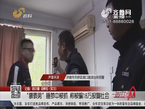 济南：“猥亵男”睡梦中被抓 称被骗18万报复社会