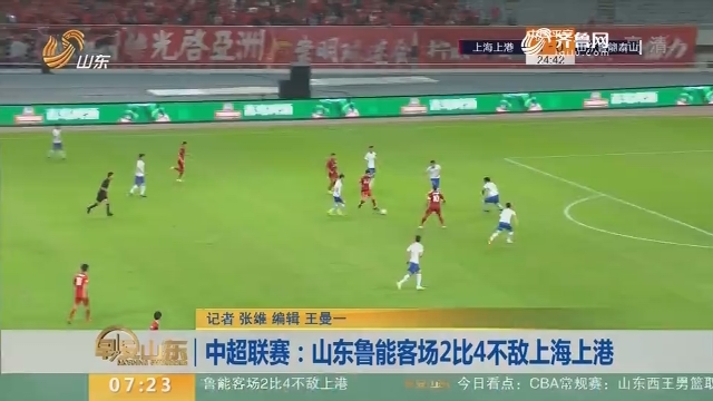 中超联赛：山东鲁能客场2比4不敌上海上港