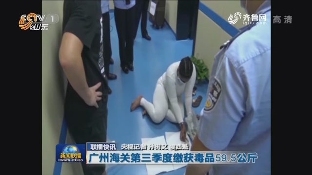 联播快讯：广州海关第三季度缴获毒品59.5公斤