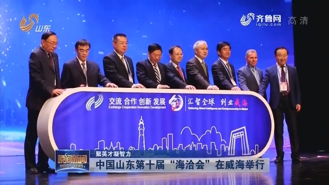 【聚英才凝智力】中国山东第十届“海洽会”在威海举行