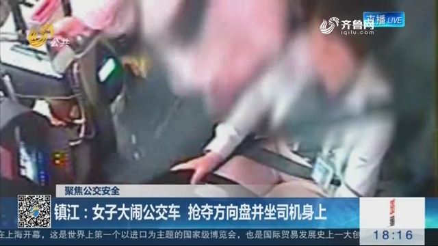 【聚焦公交安全】镇江：女子大闹公交车 抢夺方向盘并坐司机身上