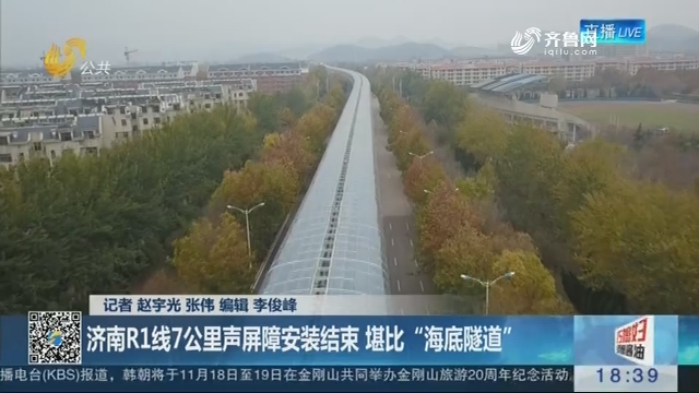 【济南轨道交通最新进展】济南R1线7公里声屏障安装结束 堪比“海底隧道”