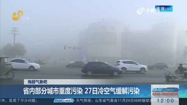 【海丽气象吧】省内部分城市重度污染 27日冷空气缓解污染
