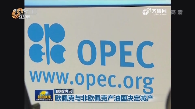 【联播快讯】欧佩克与非欧佩克产油国决定减产