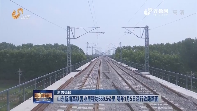 【新闻链接】山东新增高铁营业里程约559.5公里 明年1月5日运行铁路新图