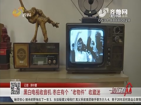 黑白电视收音机 枣庄有个“老物件”收藏谜