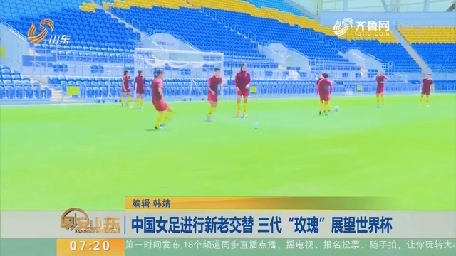 中国女足进行新老交替 三代“玫瑰”展望世界杯