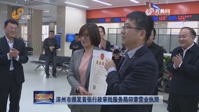 滨州市颁发首张行政审批服务局印章营业执照