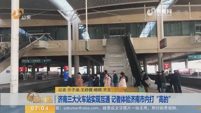 济南三大火车站实现互通 记者体验济南市内打“高的”