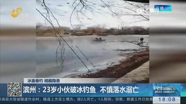 【冰面垂钓 暗藏隐患】滨州：23岁小伙破冰钓鱼 不慎落水溺亡