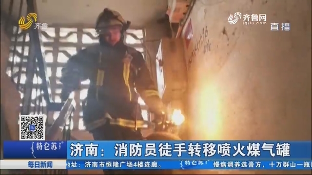 济南：消防员徒手转移喷火煤气罐