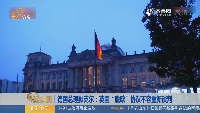 【昨夜今晨】德国总理默克尔：英国“脱欧”协议不容重新谈判