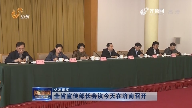 全省宣传部长会议今天在济南召开