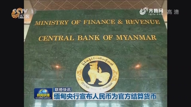 【联播快讯】缅甸央行宣布人民币为官方结算货币