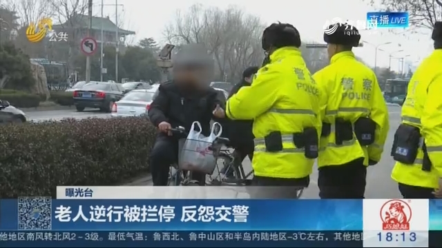 【曝光台】济南：老人逆行被拦停 反怨交警