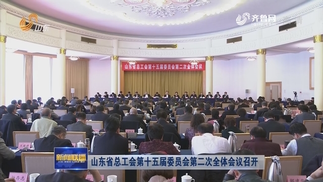山东省总工会第十五届委员会第二次全体会议召开