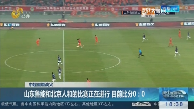 【中超重燃战火】山东鲁能和北京人和的比赛正在进行 目前比分0:0