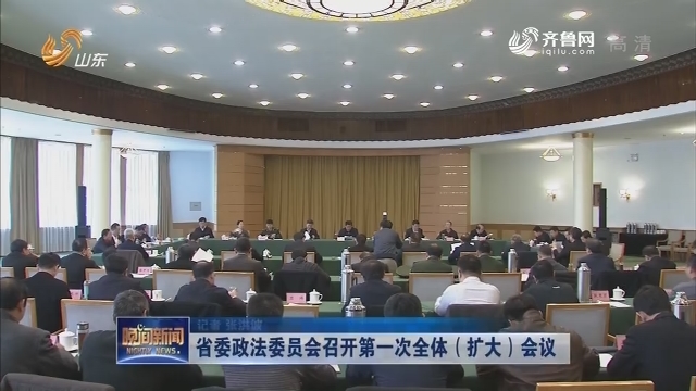 省委政法委员会召开第一次全体（扩大）会议
